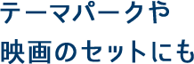 テーマパークや映画のセットにも